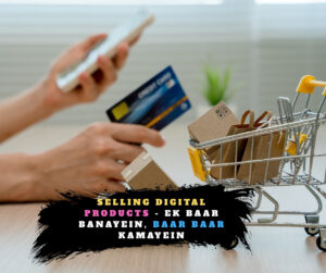 Selling Digital Products - Ek Baar Banayein, Baar Baar Kamayein