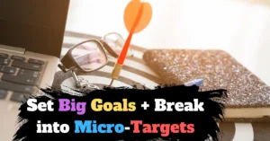 Set Big Goals + Break into Micro-Targets