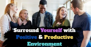 Surround Yourself with Positive & Productive Environment