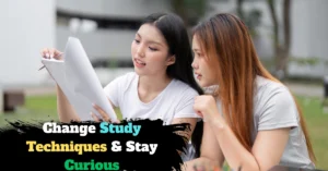 Change Study Techniques & Stay Curious